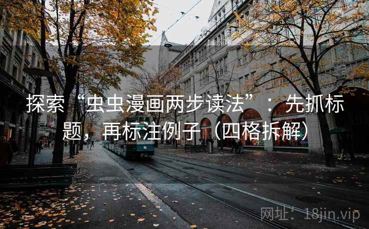 探索“虫虫漫画两步读法”：先抓标题，再标注例子（四格拆解）