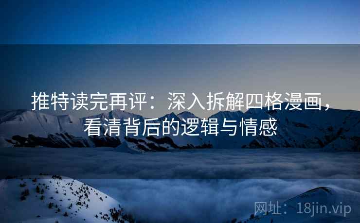 推特读完再评：深入拆解四格漫画，看清背后的逻辑与情感