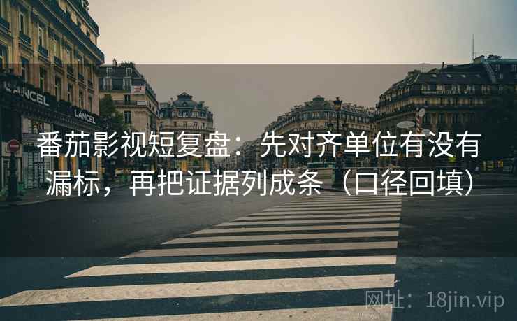 番茄影视短复盘:先对齐单位有没有漏标,再把证据列成条(口径回填) 番茄影视短复盘:先对齐单位有没有漏标,再把证据列成条(口径回填)