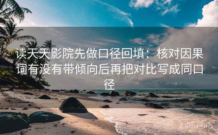 读天天影院先做口径回填：核对因果词有没有带倾向后再把对比写成同口径