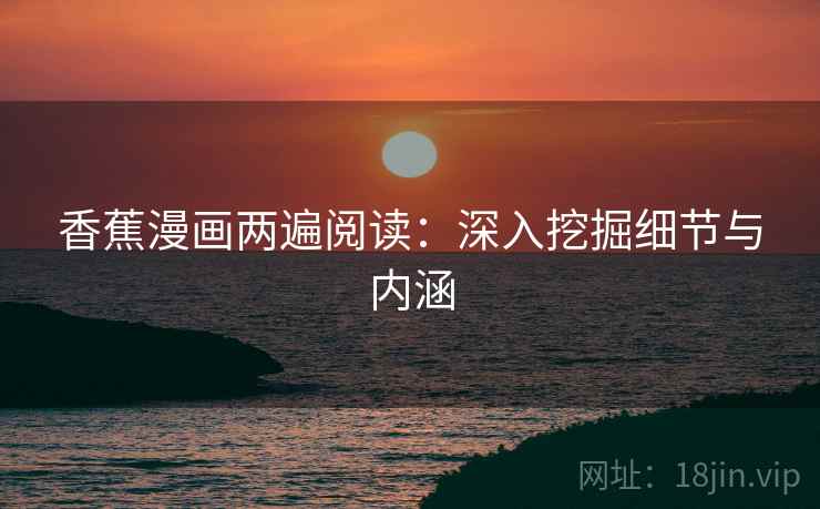 香蕉漫画两遍阅读：深入挖掘细节与内涵
