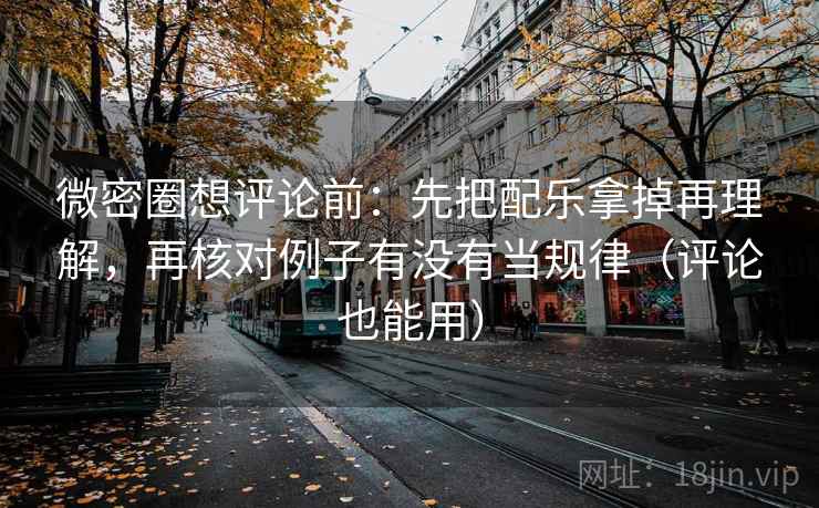 微密圈想评论前：先把配乐拿掉再理解，再核对例子有没有当规律（评论也能用）