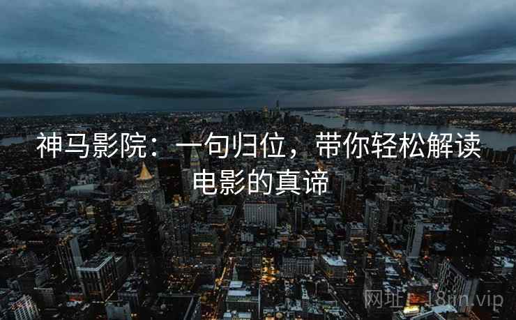 神马影院：一句归位，带你轻松解读电影的真谛