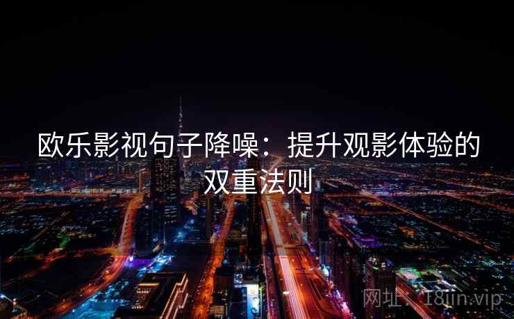 欧乐影视句子降噪：提升观影体验的双重法则