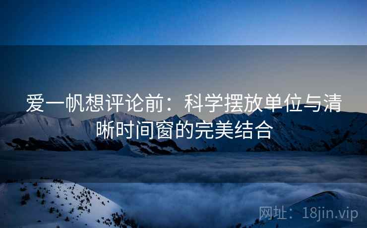 爱一帆想评论前：科学摆放单位与清晰时间窗的完美结合