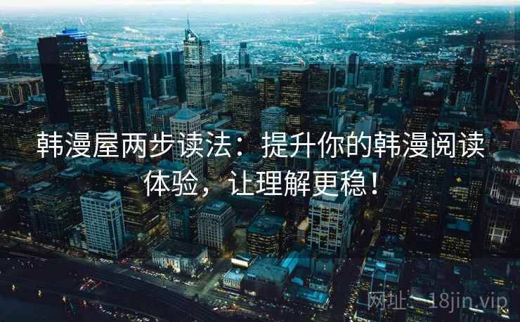 韩漫屋两步读法：提升你的韩漫阅读体验，让理解更稳！