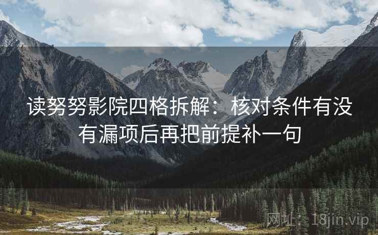 读努努影院四格拆解：核对条件有没有漏项后再把前提补一句
