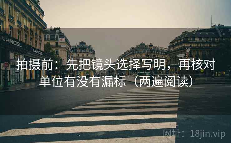 拍摄前:先把镜头选择写明,再核对单位有没有漏标(两遍阅读) 拍摄前:先把镜头选择写明,再核对单位有没有漏标(两遍阅读)