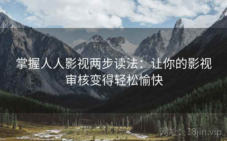 掌握人人影视两步读法：让你的影视审核变得轻松愉快