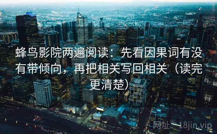 蜂鸟影院两遍阅读：先看因果词有没有带倾向，再把相关写回相关（读完更清楚）