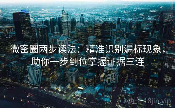 微密圈两步读法：精准识别漏标现象，助你一步到位掌握证据三连