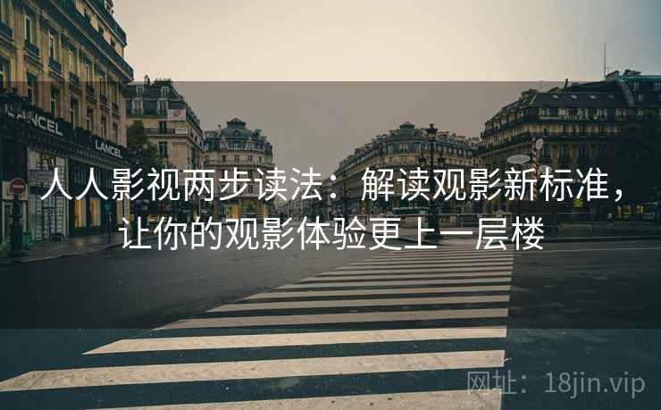 人人影视两步读法:解读观影新标准,让你的观影体验更上一层楼 人人影视两步读法:解读观影新标准,让你的观影体验更上一层楼