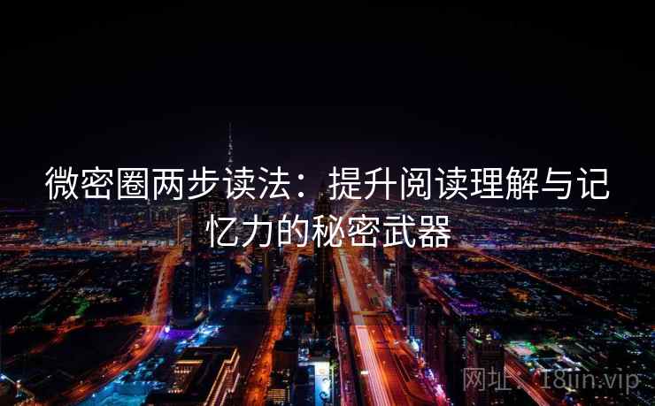 微密圈两步读法：提升阅读理解与记忆力的秘密武器