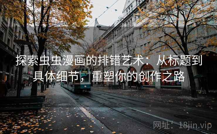 探索虫虫漫画的排错艺术:从标题到具体细节,重塑你的创作之路 探索虫虫漫画的排错艺术:从标题到具体细节,重塑你的创作之路