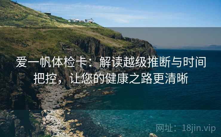 爱一帆体检卡：解读越级推断与时间把控，让您的健康之路更清晰