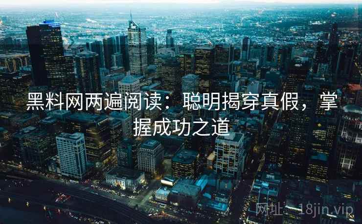 黑料网两遍阅读：聪明揭穿真假，掌握成功之道