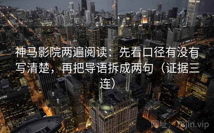 神马影院两遍阅读：先看口径有没有写清楚，再把导语拆成两句（证据三连）