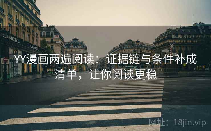 YY漫画两遍阅读：证据链与条件补成清单，让你阅读更稳