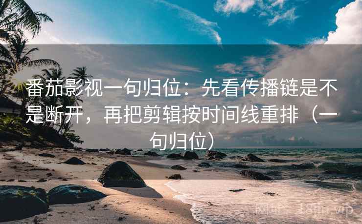 番茄影视一句归位:先看传播链是不是断开,再把剪辑按时间线重排(一句归位) 番茄影视一句归位:先看传播链是不是断开,再把剪辑按时间线重排(一句归位)