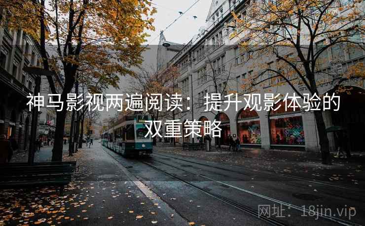 神马影视两遍阅读：提升观影体验的双重策略