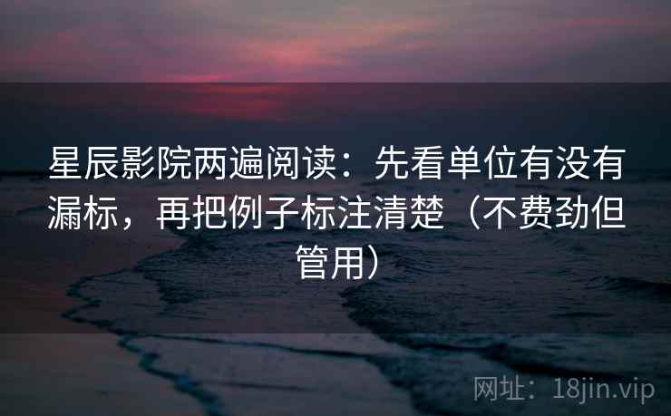星辰影院两遍阅读:先看单位有没有漏标,再把例子标注清楚(不费劲但管用) 星辰影院两遍阅读:先看单位有没有漏标,再把例子标注清楚(不费劲但管用)