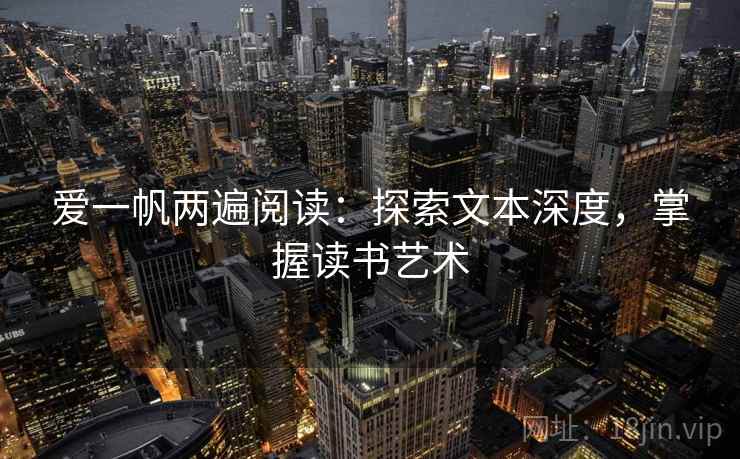 爱一帆两遍阅读:探索文本深度,掌握读书艺术 爱一帆两遍阅读:探索文本深度,掌握读书艺术
