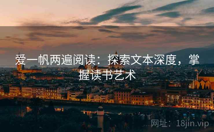 爱一帆两遍阅读:探索文本深度,掌握读书艺术 爱一帆两遍阅读:探索文本深度,掌握读书艺术