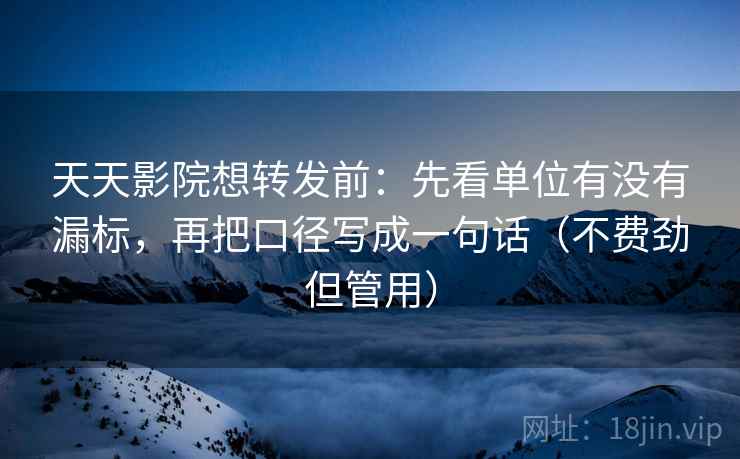 天天影院想转发前:先看单位有没有漏标,再把口径写成一句话(不费劲但管用) 天天影院想转发前:先看单位有没有漏标,再把口径写成一句话(不费劲但管用)