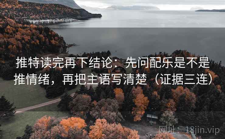 推特读完再下结论:先问配乐是不是推情绪,再把主语写清楚(证据三连) 推特读完再下结论:先问配乐是不是推情绪,再把主语写清楚(证据三连)