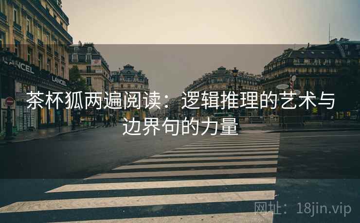 茶杯狐两遍阅读:逻辑推理的艺术与边界句的力量 茶杯狐两遍阅读:逻辑推理的艺术与边界句的力量
