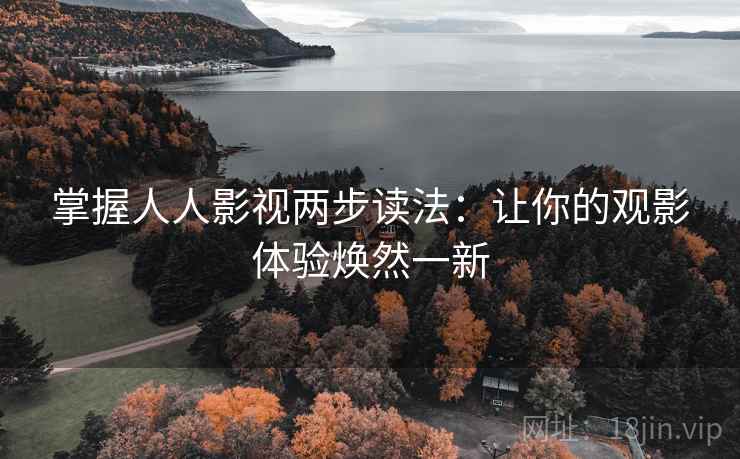 掌握人人影视两步读法:让你的观影体验焕然一新 掌握人人影视两步读法:让你的观影体验焕然一新