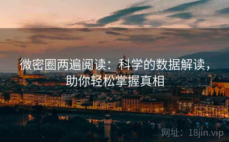 微密圈两遍阅读:科学的数据解读,助你轻松掌握真相 微密圈两遍阅读:科学的数据解读,助你轻松掌握真相