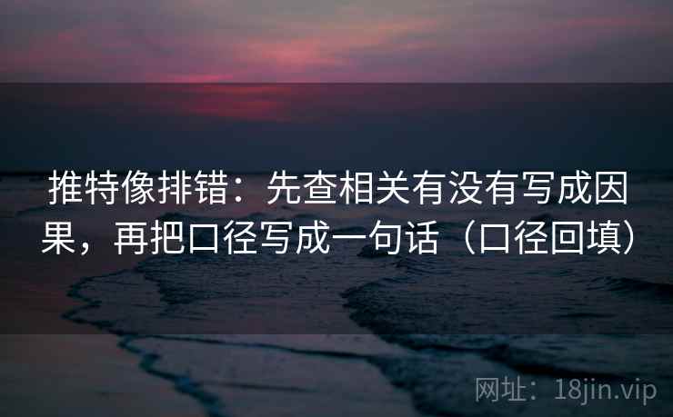 推特像排错:先查相关有没有写成因果,再把口径写成一句话(口径回填) 推特像排错:先查相关有没有写成因果,再把口径写成一句话(口径回填)