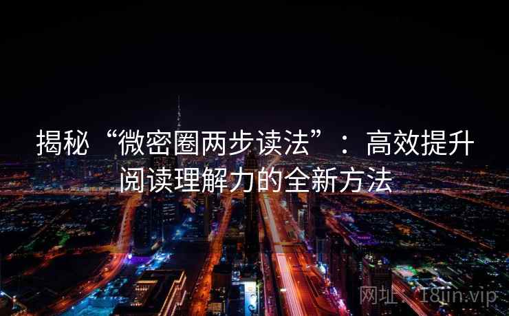揭秘“微密圈两步读法”:高效提升阅读理解力的全新方法 揭秘“微密圈两步读法”:高效提升阅读理解力的全新方法