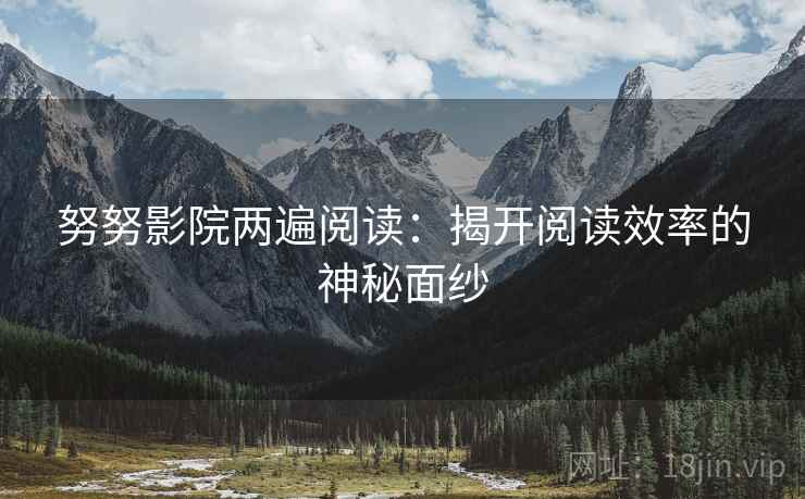 努努影院两遍阅读:揭开阅读效率的神秘面纱 努努影院两遍阅读:揭开阅读效率的神秘面纱