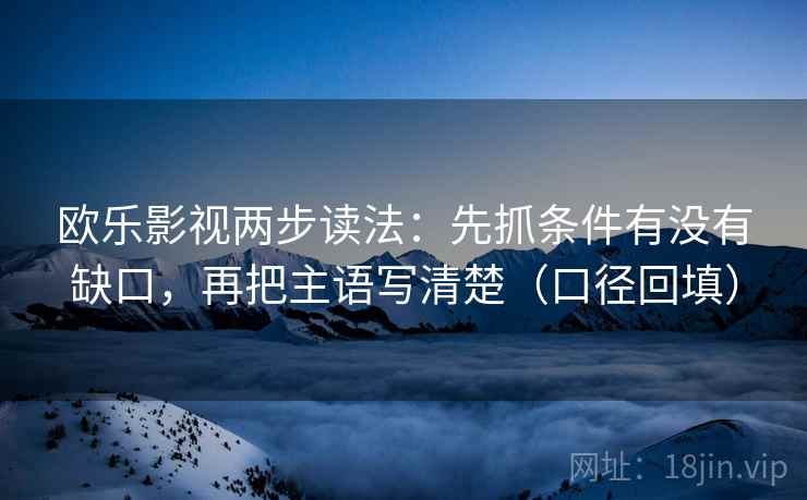 欧乐影视两步读法:先抓条件有没有缺口,再把主语写清楚(口径回填) 欧乐影视两步读法:先抓条件有没有缺口,再把主语写清楚(口径回填)