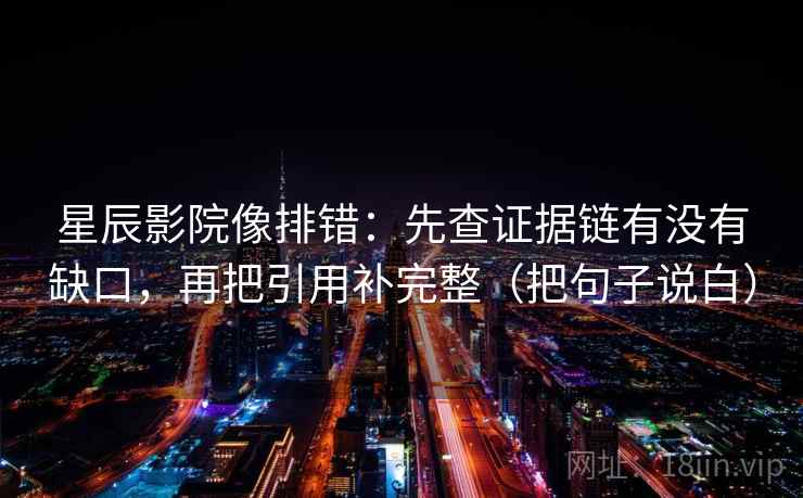 星辰影院像排错:先查证据链有没有缺口,再把引用补完整(把句子说白) 星辰影院像排错:先查证据链有没有缺口,再把引用补完整(把句子说白)