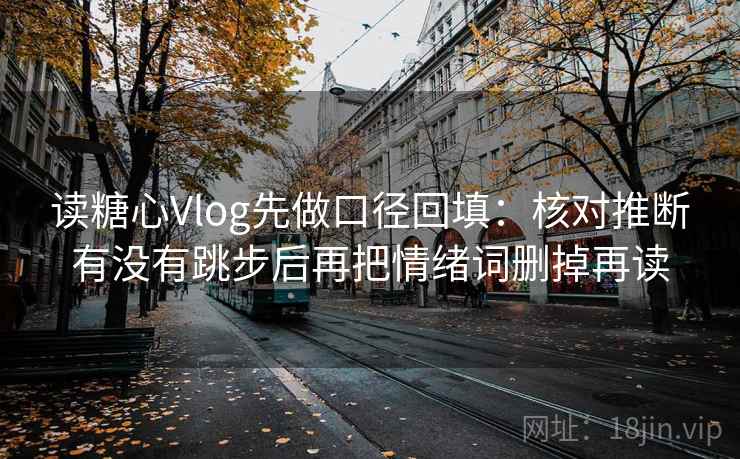 读糖心Vlog先做口径回填:核对推断有没有跳步后再把情绪词删掉再读 读糖心Vlog先做口径回填:核对推断有没有跳步后再把情绪词删掉再读