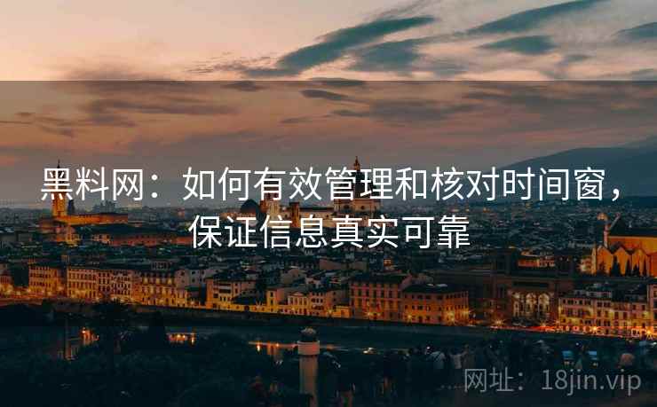 黑料网:如何有效管理和核对时间窗,保证信息真实可靠 黑料网:如何有效管理和核对时间窗,保证信息真实可靠