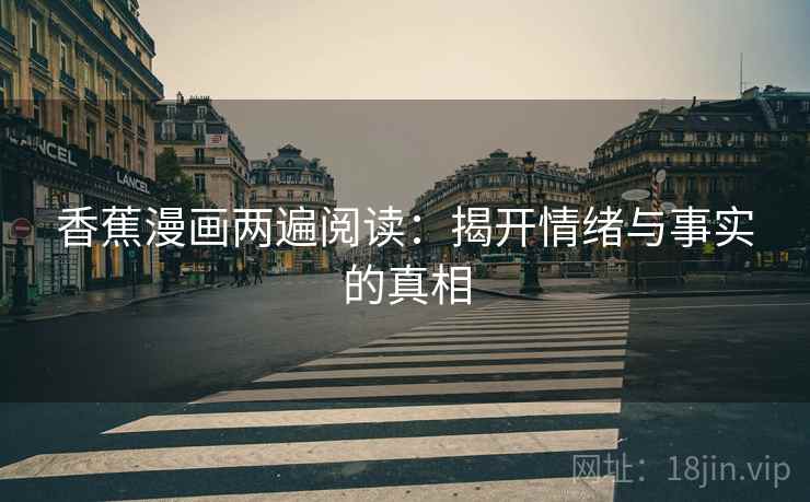 香蕉漫画两遍阅读：揭开情绪与事实的真相
