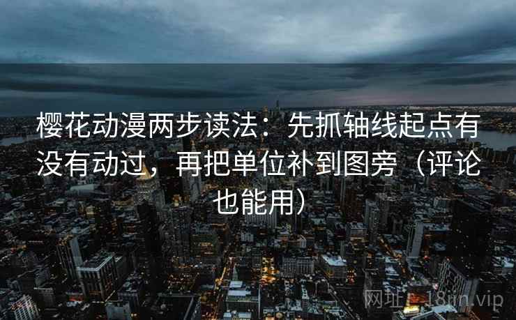 樱花动漫两步读法:先抓轴线起点有没有动过,再把单位补到图旁(评论也能用) 樱花动漫两步读法:先抓轴线起点有没有动过,再把单位补到图旁(评论也能用)