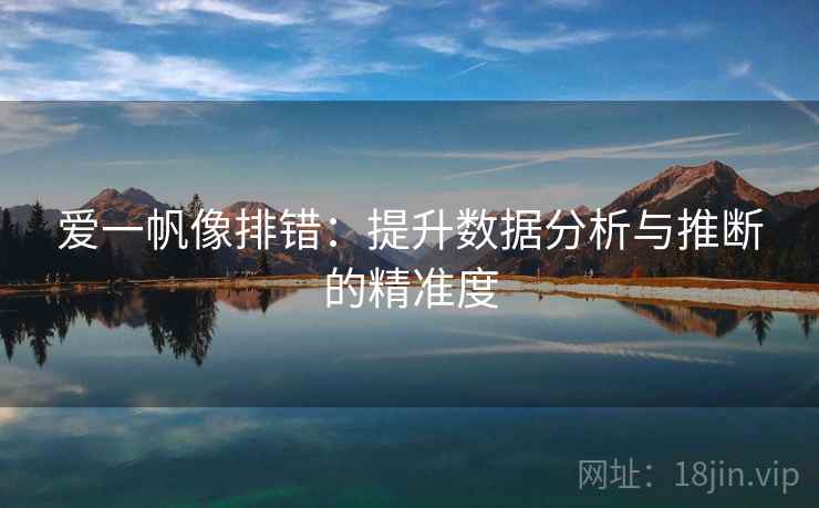 爱一帆像排错:提升数据分析与推断的精准度 爱一帆像排错:提升数据分析与推断的精准度